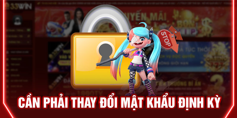 Cần phải thay đổi mật khẩu định kỳ để bảo vệ tài khoản